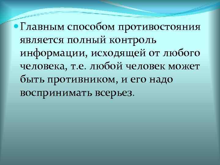  Главным способом противостояния  является полный контроль  информации, исходящей от любого 