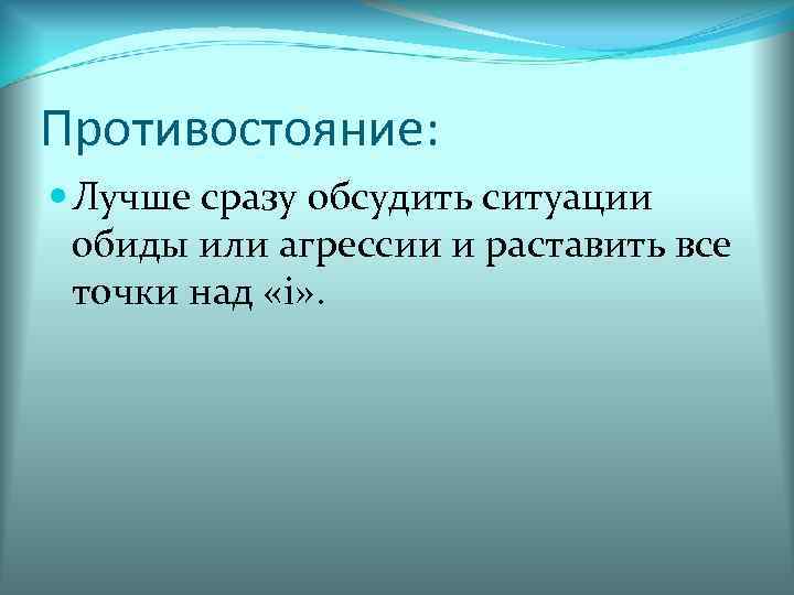 Противостояние:  Лучше сразу обсудить ситуации  обиды или агрессии и раставить все 