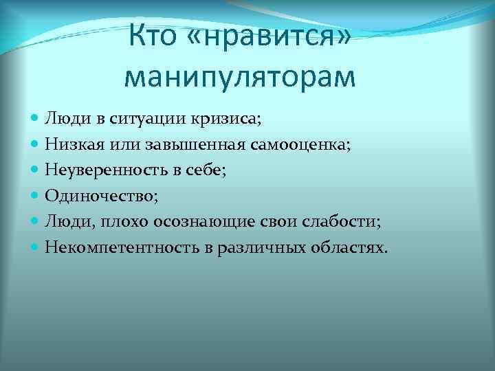    Кто «нравится»  манипуляторам  Люди в ситуации кризиса;  Низкая