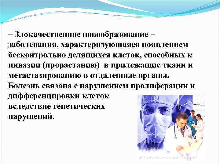 – Злокачественное новообразование – заболевания, характеризующаяся появлением бесконтрольно делящихся клеток, способных к инвазии (прорастанию)