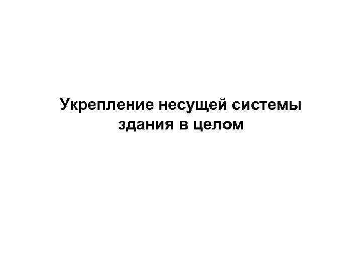 Укрепление несущей системы  здания в целом 