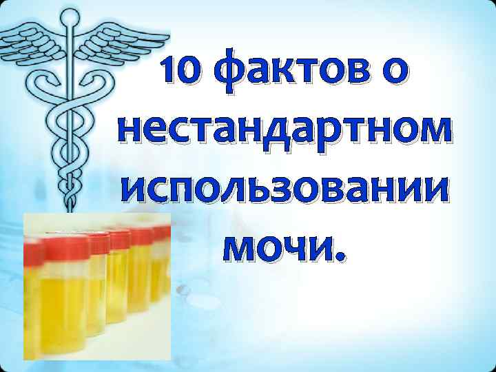  10 фактов о нестандартном использовании  мочи. 