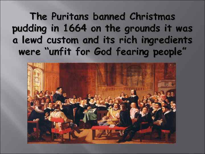   The Puritans banned Christmas pudding in 1664 on the grounds it was
