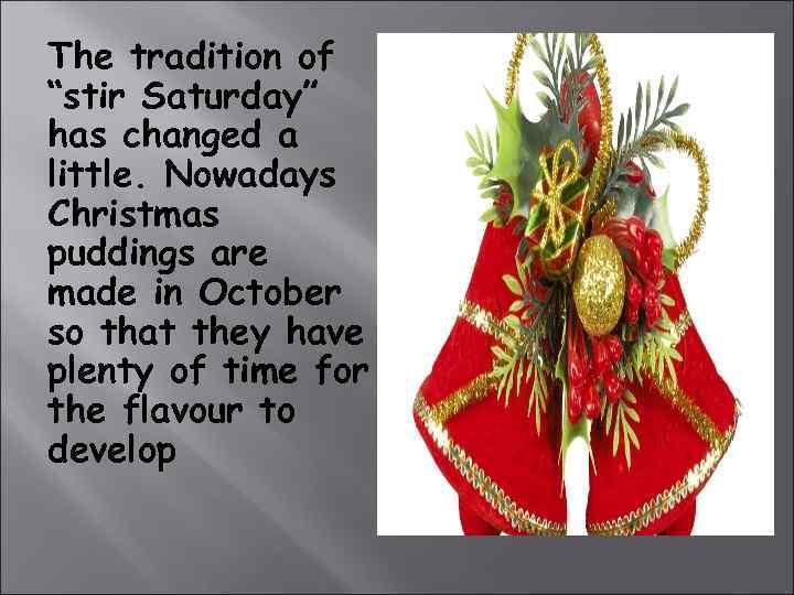 The tradition of “stir Saturday” has changed a little. Nowadays Christmas puddings are made