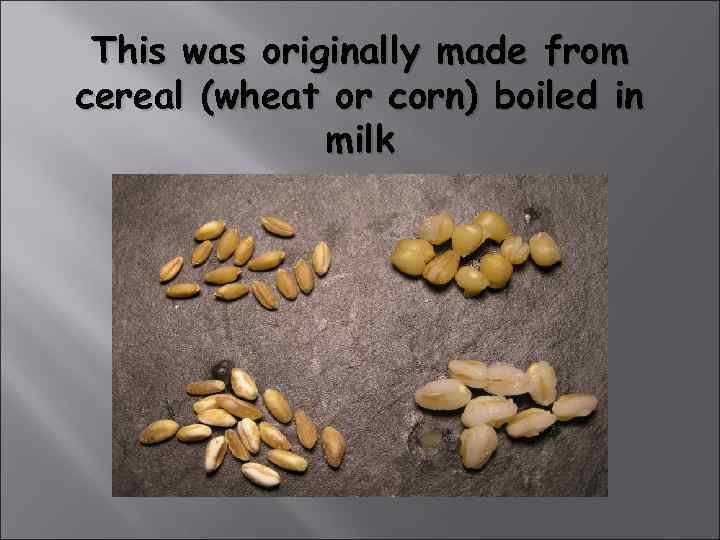  This was originally made from cereal (wheat or corn) boiled in  