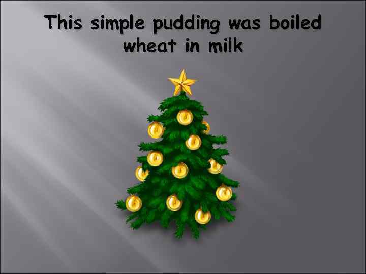 This simple pudding was boiled   wheat in milk 