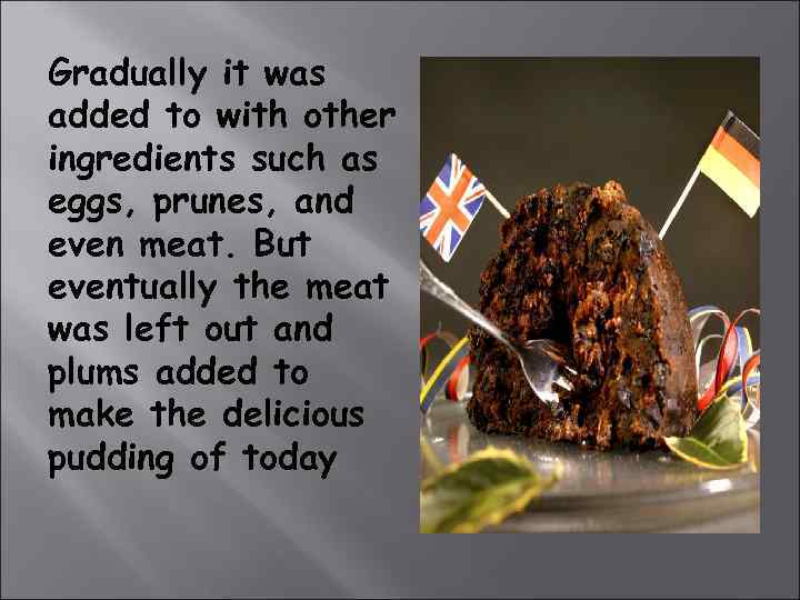 Gradually it was added to with other ingredients such as eggs, prunes, and even