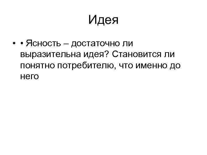 Идея • • Ясность – достаточно ли выразительна Идея • • Ясность – достаточно ли выразительна