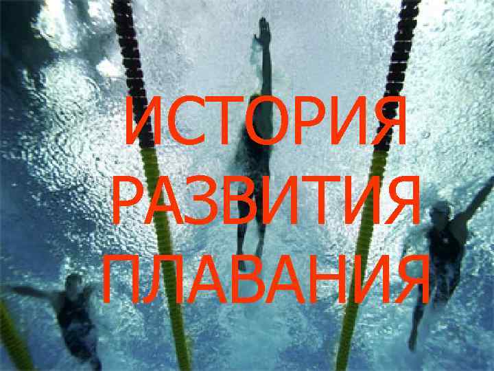 ИСТОРИЯ РАЗВИТИЯ ПЛАВАНИЯ ИСТОРИЯ РАЗВИТИЯ ПЛАВАНИЯ
