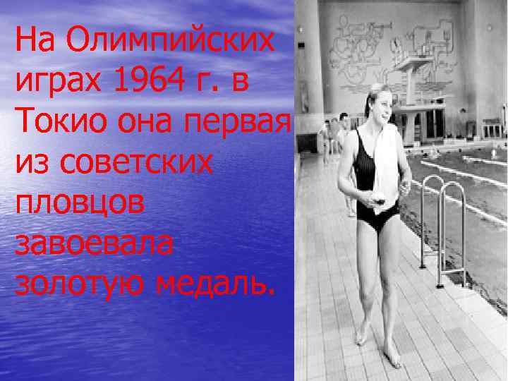 На Олимпийских играх 1964 г. в Токио она первая из советских пловцов завоевала золотую На Олимпийских играх 1964 г. в Токио она первая из советских пловцов завоевала золотую