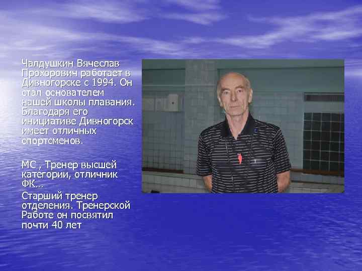 Чалдушкин Вячеслав Прохорович работает в Дивногорске с 1994. Он стал основателем нашей школы плавания. Чалдушкин Вячеслав Прохорович работает в Дивногорске с 1994. Он стал основателем нашей школы плавания.