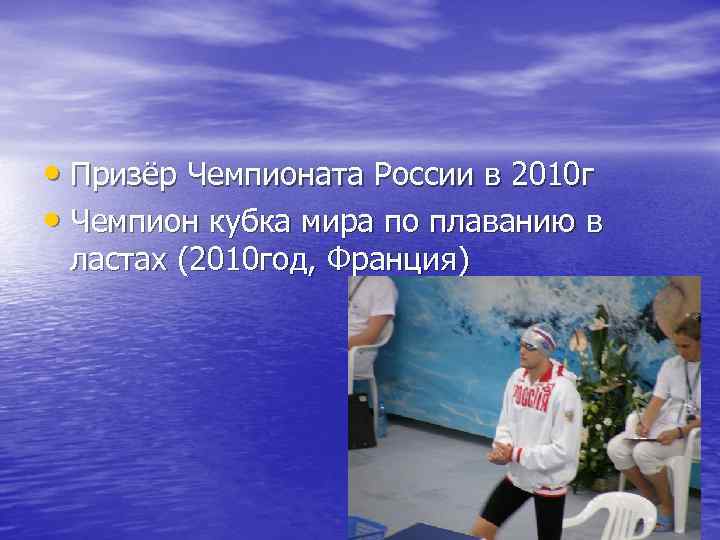 • Призёр Чемпионата России в 2010 г • Чемпион кубка мира по плаванию • Призёр Чемпионата России в 2010 г • Чемпион кубка мира по плаванию