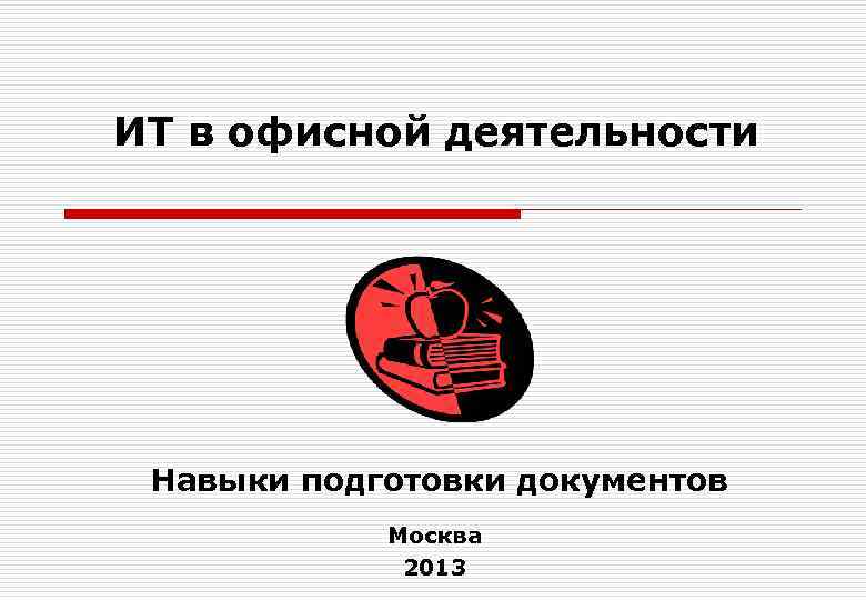 ИТ в офисной деятельности Навыки подготовки документов   Москва   2013 