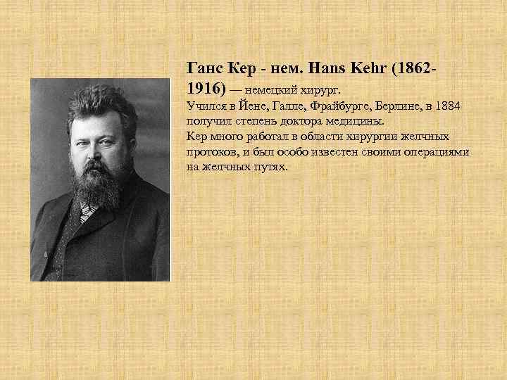 Ганс Кер - нем. Hans Kehr (18621916) — немецкий хирург. Учился в Йене, Галле,