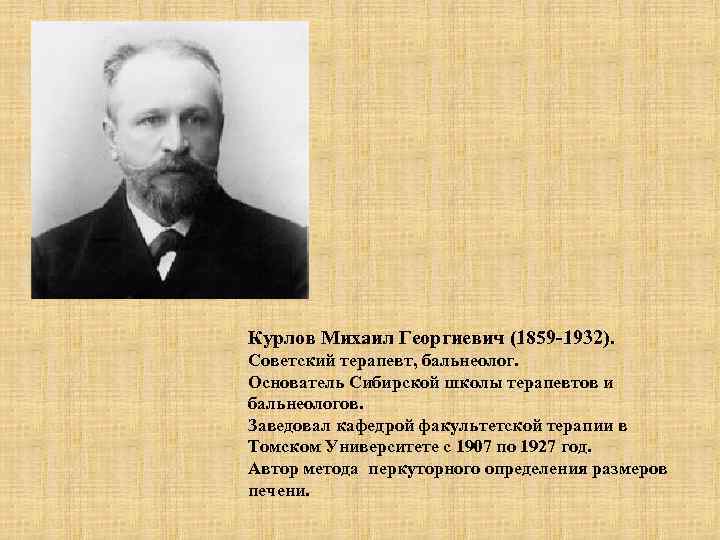 Курлов Михаил Георгиевич (1859 -1932). Советский терапевт, бальнеолог. Основатель Сибирской школы терапевтов и бальнеологов.