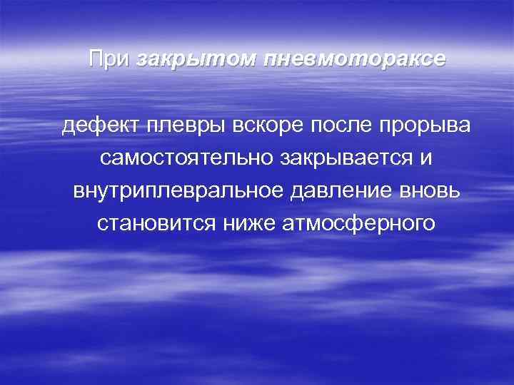  При закрытом пневмотораксе дефект плевры вскоре после прорыва  самостоятельно закрывается и внутриплевральное