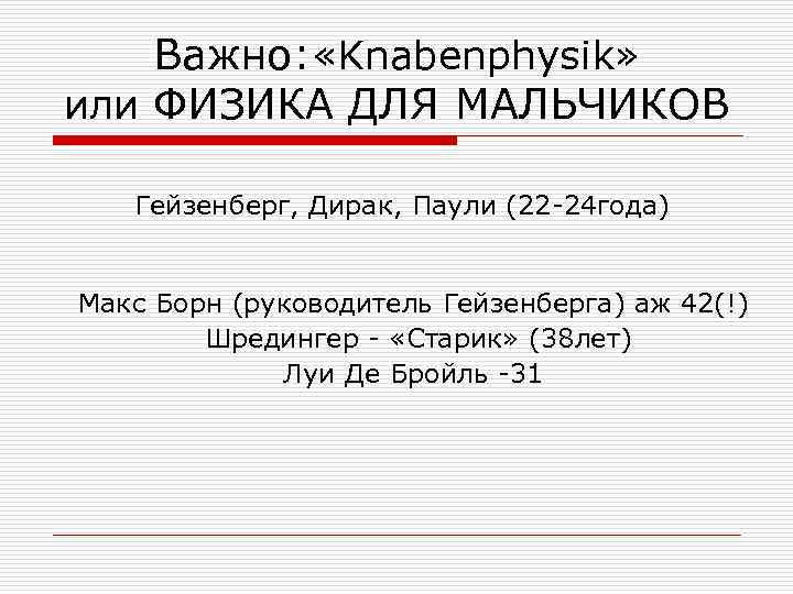   Важно: «Knabenphysik» или ФИЗИКА ДЛЯ МАЛЬЧИКОВ Гейзенберг, Дирак, Паули (22 -24 года)