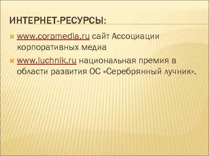 ИНТЕРНЕТ-РЕСУРСЫ:  www. corpmedia. ru сайт Ассоциации  корпоративных медиа  www. luchnik. ru