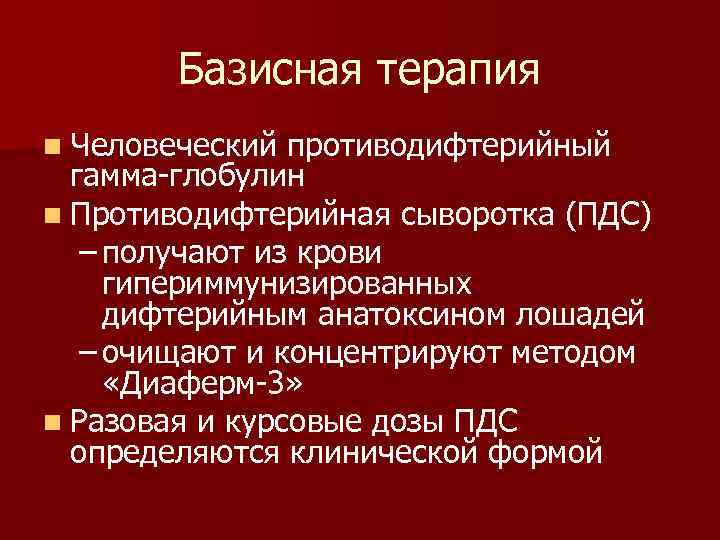   Базисная терапия n Человеческий противодифтерийный  гамма-глобулин n Противодифтерийная сыворотка (ПДС) –