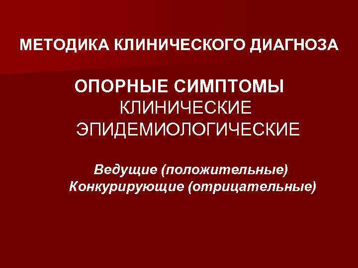 МЕТОДИКА КЛИНИЧЕСКОГО ДИАГНОЗА  ОПОРНЫЕ СИМПТОМЫ   КЛИНИЧЕСКИЕ ЭПИДЕМИОЛОГИЧЕСКИЕ   Ведущие (положительные)