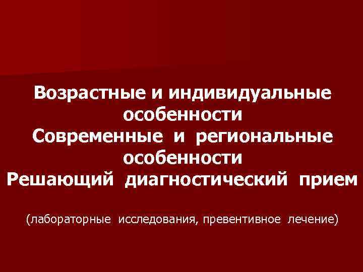  Возрастные и индивидуальные  особенности  Современные и региональные  особенности Решающий диагностический