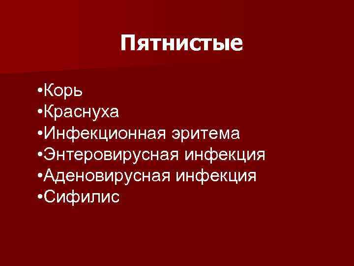   Пятнистые  • Корь • Краснуха • Инфекционная эритема • Энтеровирусная инфекция