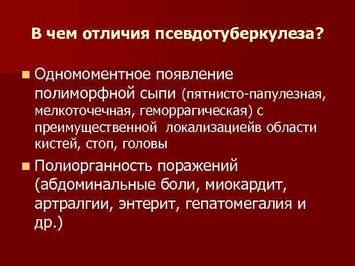  В чем отличия псевдотуберкулеза?  n Одномоментноепоявление полиморфной сыпи (пятнисто-папулезная,  мелкоточечная, геморрагическая)