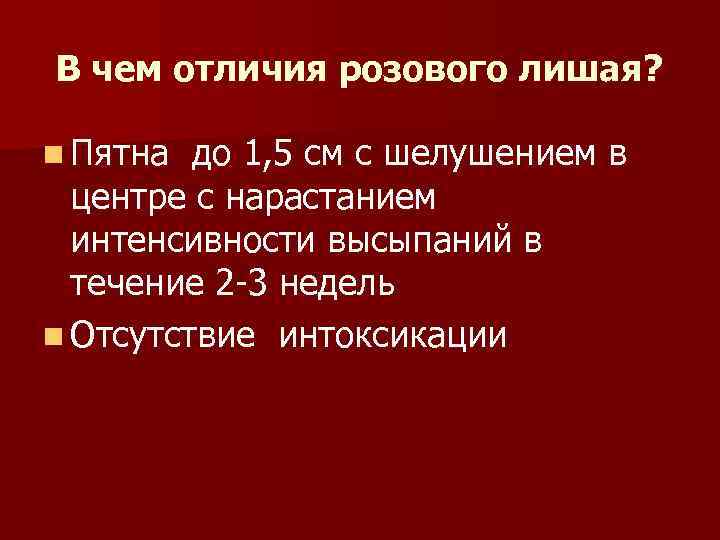 В чем отличия розового лишая?  n Пятна до 1, 5 см с шелушением