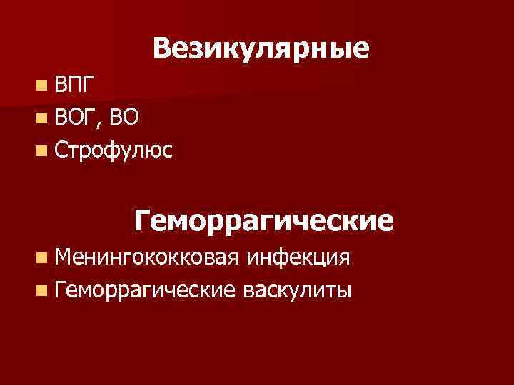    Везикулярные n ВПГ n ВОГ, ВО n Строфулюс  Геморрагические n