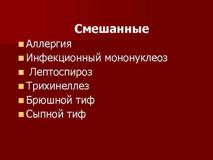    Смешанные n Аллергия n Инфекционный  мононуклеоз n Лептоспироз n Трихинеллез