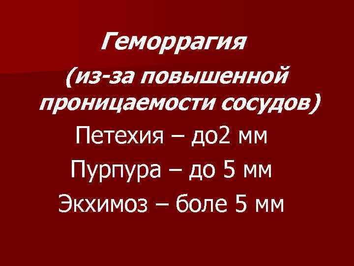   Геморрагия  (из-за повышенной проницаемости сосудов)  Петехия – до 2 мм