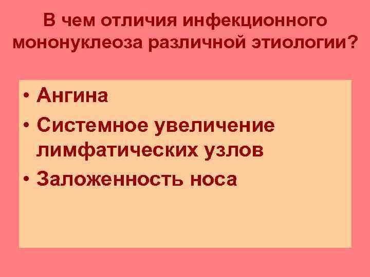   В чем отличия инфекционного мононуклеоза различной этиологии? • Ангина  • Системное