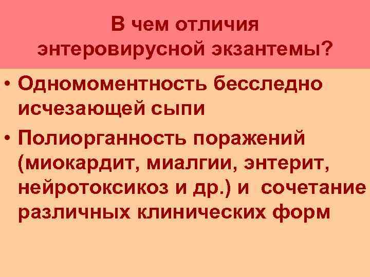    В чем отличия  энтеровирусной экзантемы?  • Одномоментность бесследно 