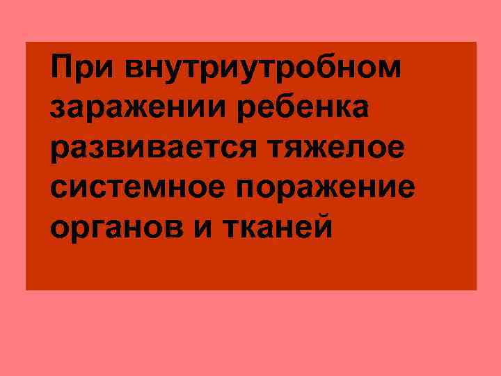 При внутриутробном заражении ребенка развивается тяжелое системное поражение органов и тканей 