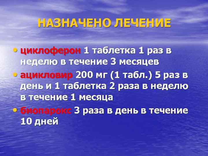  НАЗНАЧЕНО ЛЕЧЕНИЕ  • циклоферон 1 таблетка 1 раз в  неделю в