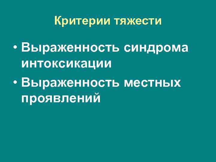 Критерии тяжести  • Выраженность синдрома  интоксикации • Выраженность местных  проявлений