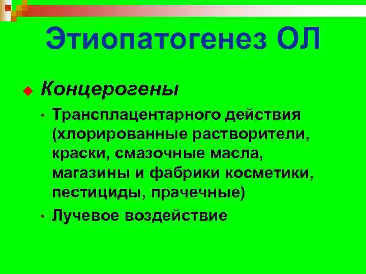   Этиопатогенез ОЛ u  Концерогены • Трансплацентарного действия  (хлорированные растворители, 