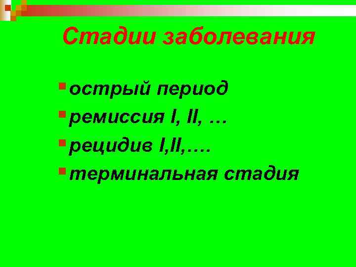 Стадии заболевания § острый период § ремиссия I, II, … § рецидив I, II,