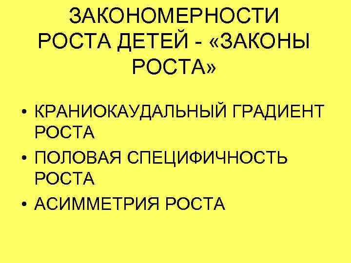   ЗАКОНОМЕРНОСТИ РОСТА ДЕТЕЙ - «ЗАКОНЫ   РОСТА»  • КРАНИОКАУДАЛЬНЫЙ ГРАДИЕНТ