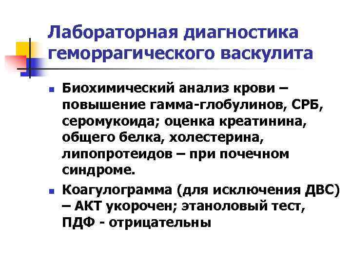 Лабораторная диагностика геморрагического васкулита n Биохимический анализ крови – повышение гамма-глобулинов, СРБ, серомукоида; Лабораторная диагностика геморрагического васкулита n Биохимический анализ крови – повышение гамма-глобулинов, СРБ, серомукоида;