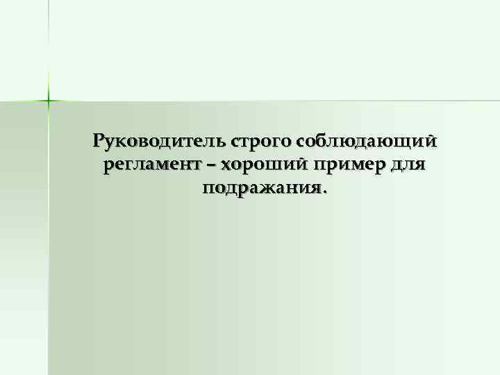 Руководитель строго соблюдающий регламент – хороший пример для  подражания. 