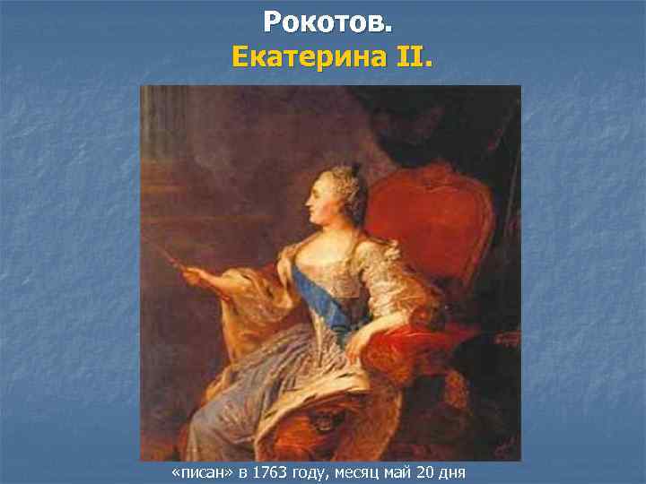    Рокотов.   Екатерина II.  «писан» в 1763 году, месяц