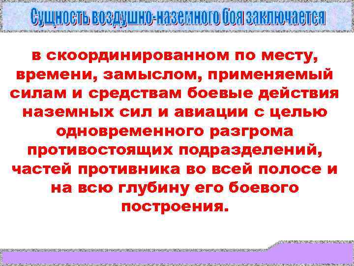   в скоординированном по месту,  времени, замыслом, применяемый силам и средствам боевые