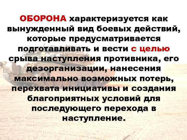  ОБОРОНА характеризуется как вынужденный вид боевых действий, которые предусматривается  подготавливать и вести
