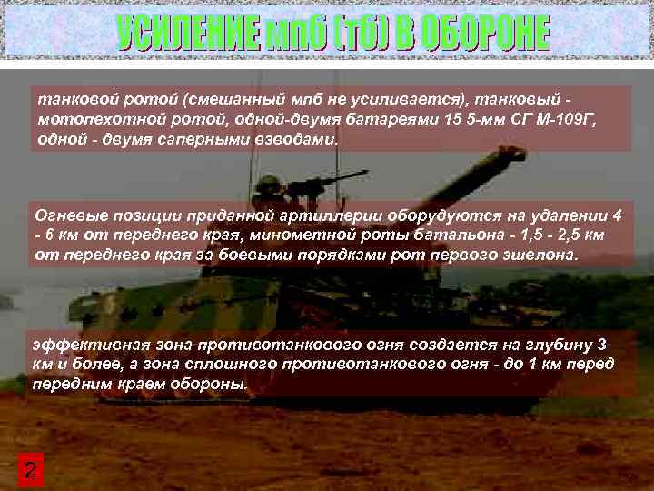   танковой ротой (смешанный мпб не усиливается), танковый - мотопехотной ротой, одной-двумя батареями
