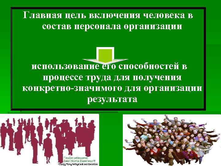 Главная цель включения человека в состав персонала организации использование его способностей в процессе труда
