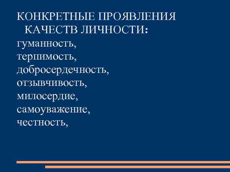 КОНКРЕТНЫЕ ПРОЯВЛЕНИЯ  КАЧЕСТВ ЛИЧНОСТИ: гуманность, терпимость, добросердечность, отзывчивость, милосердие, самоуважение, честность, 