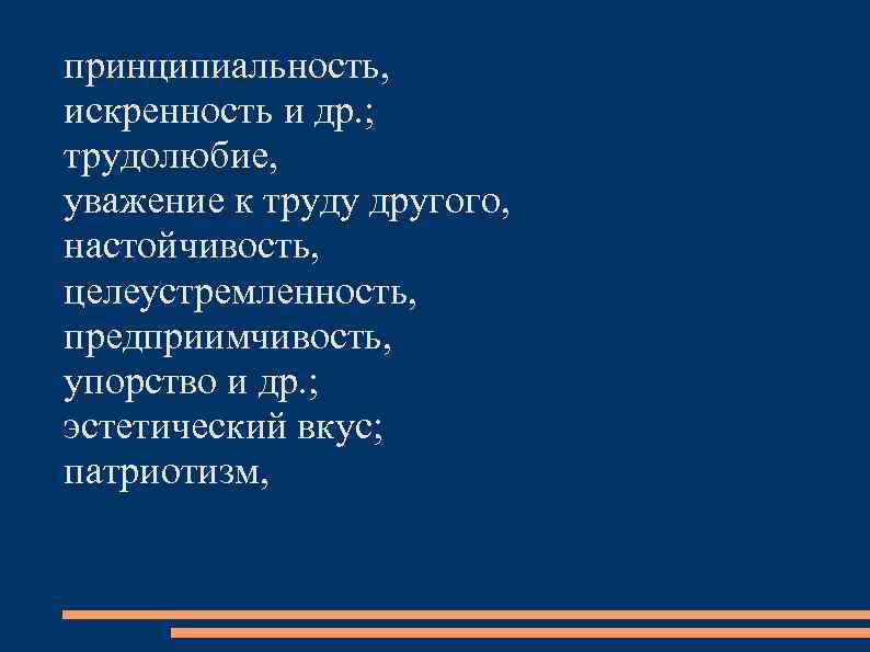принципиальность, искренность и др. ; трудолюбие, уважение к труду другого, настойчивость, целеустремленность, предприимчивость, упорство