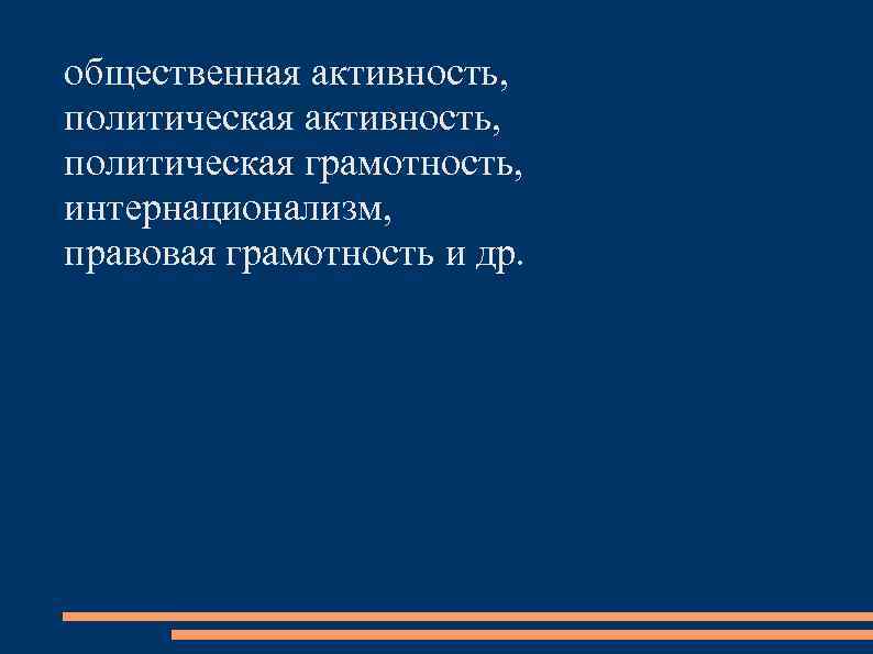 общественная активность, политическая грамотность, интернационализм, правовая грамотность и др. 