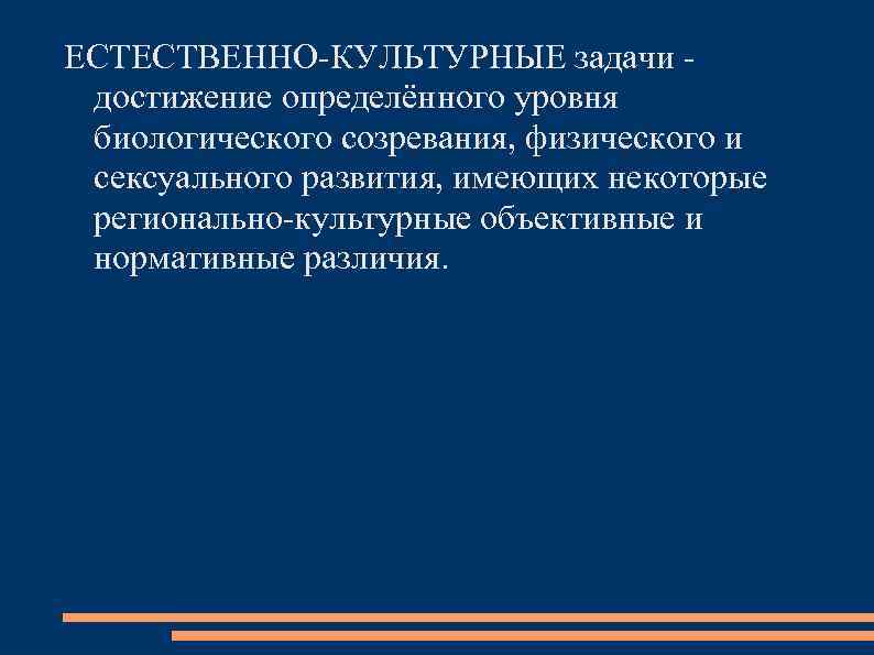 ЕСТЕСТВЕННО-КУЛЬТУРНЫЕ задачи - достижение определённого уровня биологического созревания, физического и сексуального развития, имеющих некоторые